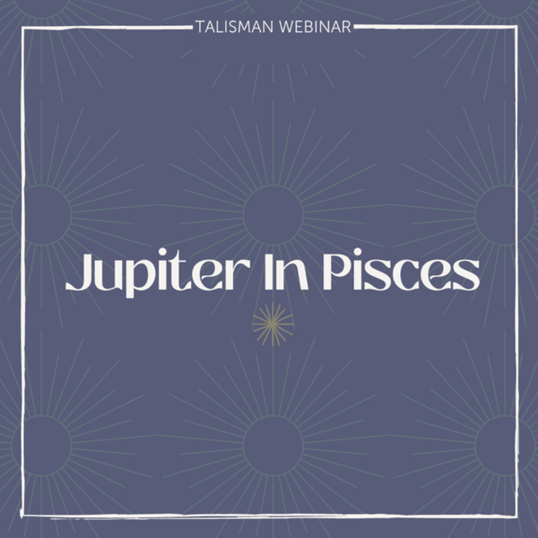 Jupiter in Pisces Talisman Webinar